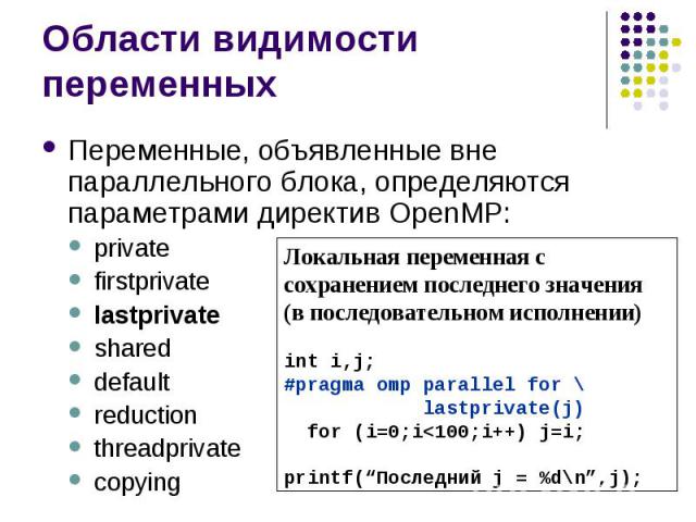 Области видимости переменных Переменные, объявленные вне параллельного блока, определяются параметрами директив OpenMP: private firstprivate lastprivate shared default reduction threadprivate copying