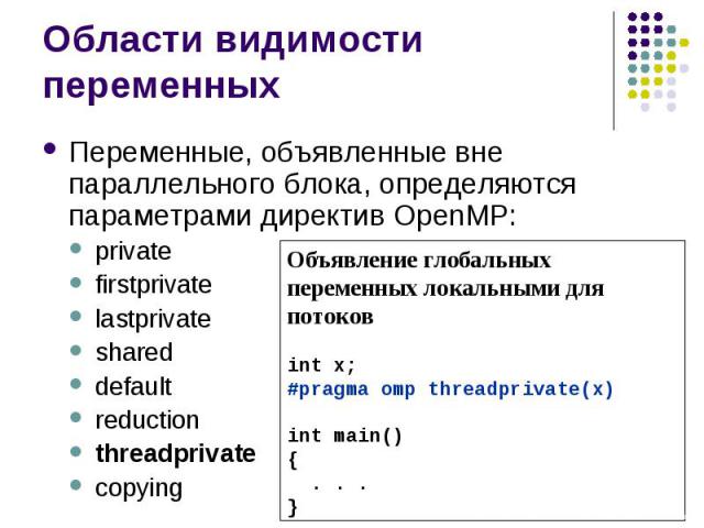 Области видимости переменных Переменные, объявленные вне параллельного блока, определяются параметрами директив OpenMP: private firstprivate lastprivate shared default reduction threadprivate copying