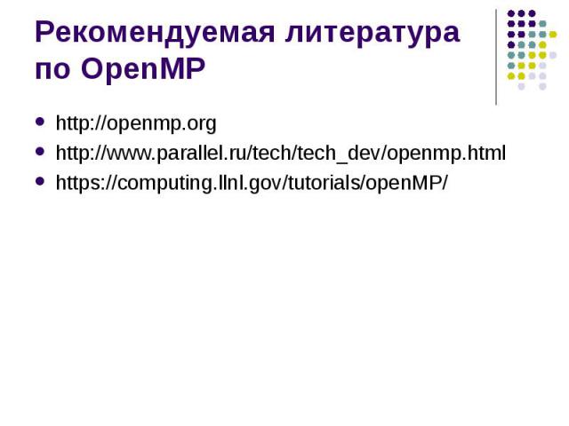 Рекомендуемая литература по OpenMP http://openmp.org http://www.parallel.ru/tech/tech_dev/openmp.html https://computing.llnl.gov/tutorials/openMP/