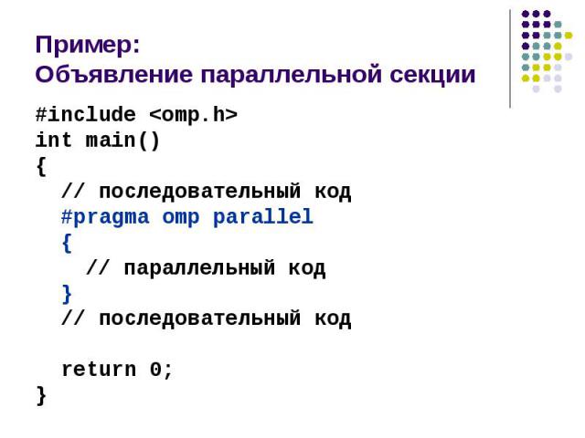 Пример: Объявление параллельной секции #include <omp.h> int main() { // последовательный код #pragma omp parallel { // параллельный код } // последовательный код return 0; }