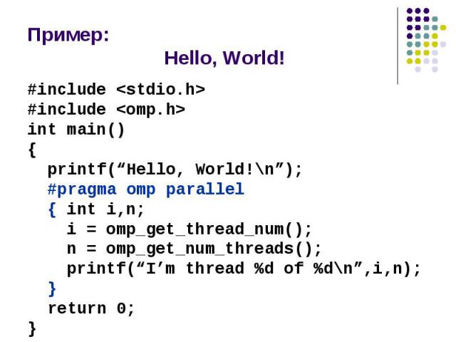Пример: Hello, World! #include <stdio.h> #include <omp.h> int main() { printf(“Hello, World!\n”); #pragma omp parallel { int i,n; i = omp_get_thread_num(); n = omp_get_num_threads(); printf(“I’m thread %d of %d\n”,i,n); } return 0; }