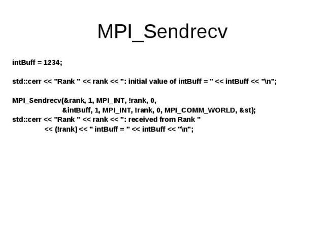 intBuff = 1234; intBuff = 1234; std::cerr << "Rank " << rank << ": initial value of intBuff = " << intBuff << "\n"; MPI_Sendrecv(&rank, 1, MPI_INT, !rank, 0, &intBuff, 1, MPI_INT, !…