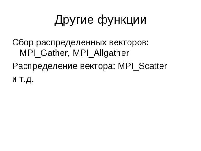 Сбор распределенных векторов: MPI_Gather, MPI_Allgather Сбор распределенных векторов: MPI_Gather, MPI_Allgather Распределение вектора: MPI_Scatter и т.д.