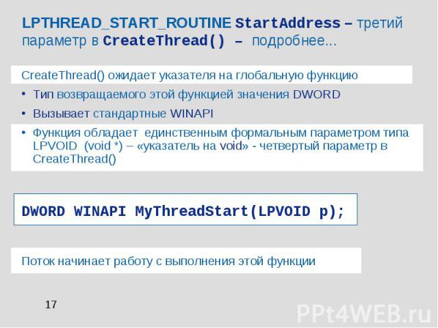 LPTHREAD_START_ROUTINE StartAddress – третий параметр в CreateThread() – подробнее... CreateThread() ожидает указателя на глобальную функцию Тип возвращаемого этой функцией значения DWORD Вызывает стандартные WINAPI Функция обладает единственным фор…