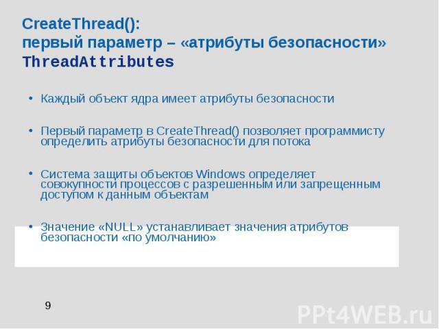CreateThread(): первый параметр – «атрибуты безопасности» ThreadAttributes Каждый объект ядра имеет атрибуты безопасности Первый параметр в CreateThread() позволяет программисту определить атрибуты безопасности для потока Система защиты объектов Win…