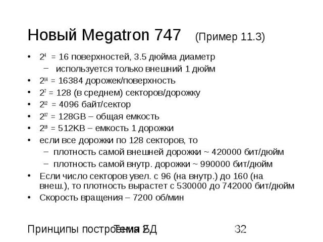 Новый Megatron 747 (Пример 11.3) 24 = 16 поверхностей, 3.5 дюйма диаметр используется только внешний 1 дюйм 214 = 16384 дорожек/поверхность 27 = 128 (в среднем) секторов/дорожку 212 = 4096 байт/сектор 237 = 128GB – общая емкость 219 = 512KB – емкост…