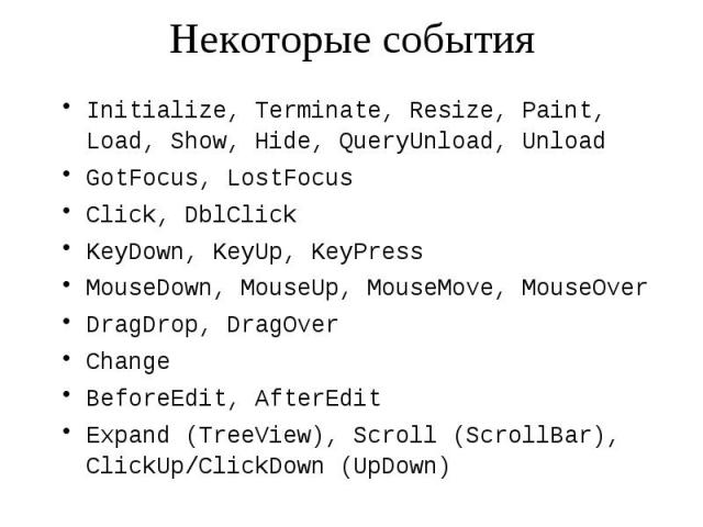 Некоторые события Initialize, Terminate, Resize, Paint, Load, Show, Hide, QueryUnload, Unload GotFocus, LostFocus Click, DblClick KeyDown, KeyUp, KeyPress MouseDown, MouseUp, MouseMove, MouseOver DragDrop, DragOver Change BeforeEdit, AfterEdit Expan…