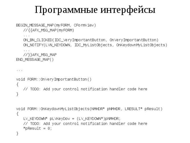 Программные интерфейсы BEGIN_MESSAGE_MAP(myFORM, CFormView) //{{AFX_MSG_MAP(myFORM) ... ON_BN_CLICKED(IDC_VeryImportantButton, OnVeryImportantButton) ON_NOTIFY(LVN_KEYDOWN, IDC_MyListObjects, OnKeydownMyListObjects) ... //}}AFX_MSG_MAP END_MESSAGE_M…