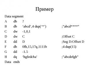 Пример Data segment A db ? B db ‘abcd’,4 dup(‘*’) C dw -1,0,1 D dw C E dd D F db