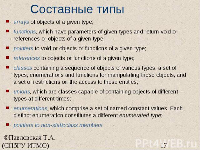 Составные типы arrays of objects of a given type; functions, which have parameters of given types and return void or references or objects of a given type; pointers to void or objects or functions of a given type; references to objects or functions …