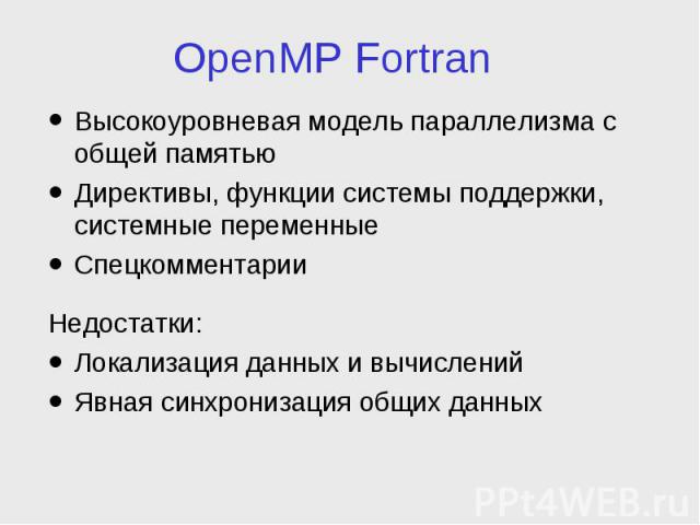 OpenMP Fortran Высокоуровневая модель параллелизма с общей памятью Директивы, функции системы поддержки, системные переменные Спецкомментарии Недостатки: Локализация данных и вычислений Явная синхронизация общих данных