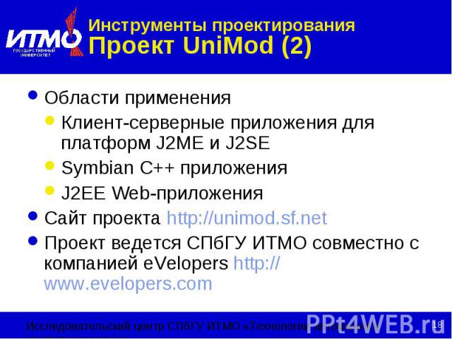 Инструменты проектирования Проект UniMod (2) Области применения Клиент-серверные приложения для платформ J2ME и J2SE Symbian С++ приложения J2EE Web-приложения Сайт проекта http://unimod.sf.net Проект ведется СПбГУ ИТМО совместно с компанией eVelope…