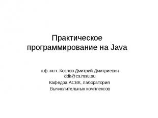 Практическое программирование на Java к.ф.-м.н. Козлов Дмитрий Дмитриевич ddk@cs