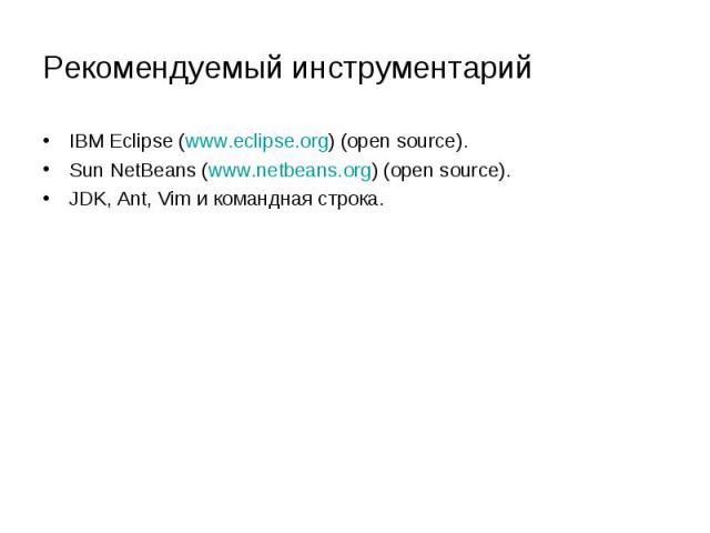 Рекомендуемый инструментарий IBM Eclipse (www.eclipse.org) (open source). Sun NetBeans (www.netbeans.org) (open source). JDK, Ant, Vim и командная строка.