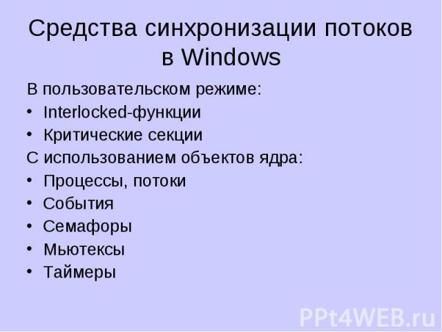 Средства синхронизации потоков в Windows В пользовательском режиме: Interlocked-функции Критические секции С использованием объектов ядра: Процессы, потоки События Семафоры Мьютексы Таймеры