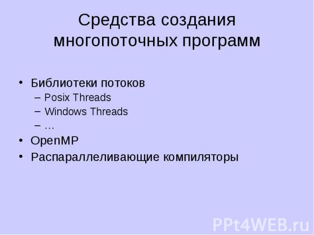 Средства создания многопоточных программ Библиотеки потоков Posix Threads Windows Threads … OpenMP Распараллеливающие компиляторы
