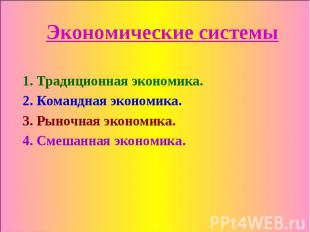 Экономические системы 1. Традиционная экономика. 2. Командная экономика. 3. Рыно