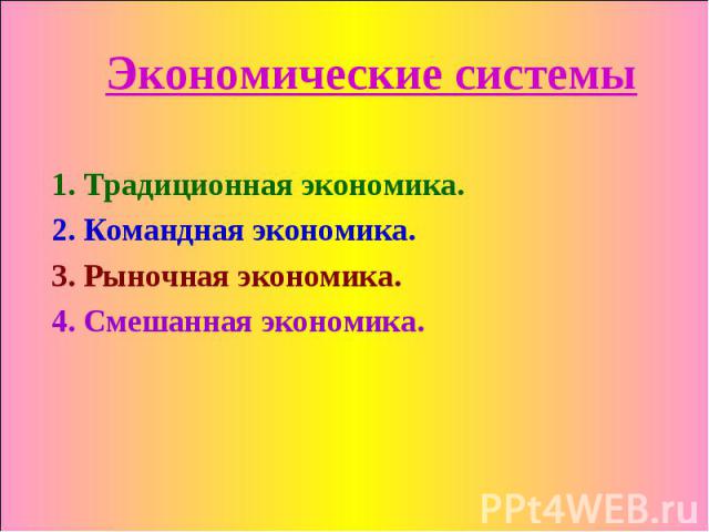 Экономические системы 1. Традиционная экономика. 2. Командная экономика. 3. Рыночная экономика. 4. Смешанная экономика.