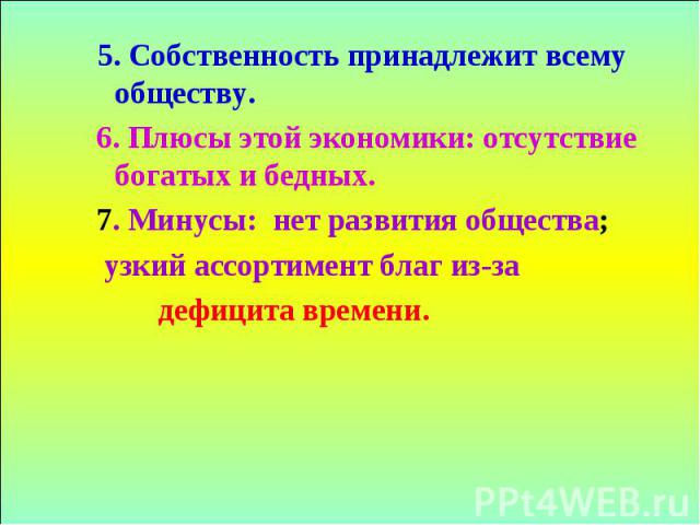 5. Собственность принадлежит всему обществу. 5. Собственность принадлежит всему обществу. 6. Плюсы этой экономики: отсутствие богатых и бедных. 7. Минусы: нет развития общества; узкий ассортимент благ из-за дефицита времени.