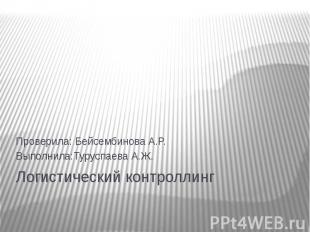 Логистический контроллинг Проверила: Бейсембинова А.Р. Выполнила:Туруспаева А.Ж.