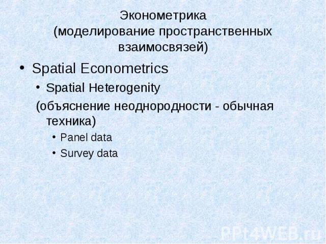 Spatial Econometrics Spatial Econometrics Spatial Heterogenity (объяснение неоднородности - обычная техника) Panel data Survey data