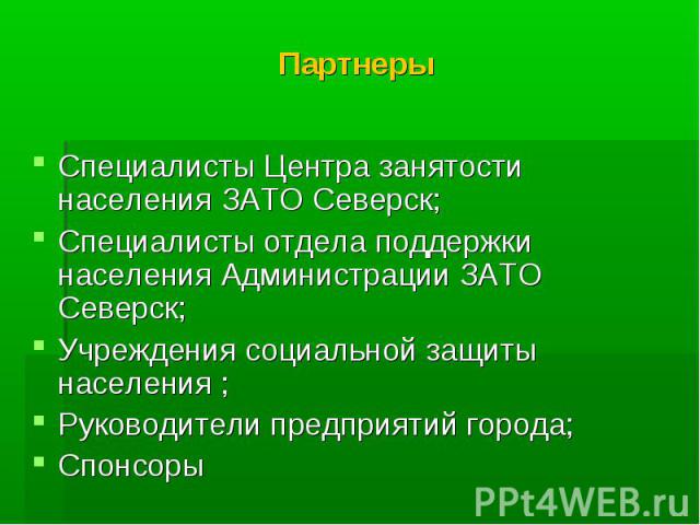 Партнеры Специалисты Центра занятости населения ЗАТО Северск; Специалисты отдела поддержки населения Администрации ЗАТО Северск; Учреждения социальной защиты населения ; Руководители предприятий города; Спонсоры