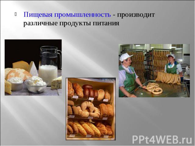 Пищевая промышленность - производит различные продукты питания Пищевая промышленность - производит различные продукты питания