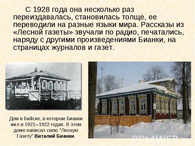 С 1928 года она несколько раз переиздавалась, становилась толще, ее переводили на разные языки мира. Рассказы из «Лесной газеты» звучали по радио, печатались, наряду с другими произведениями Бианки, на страницах журналов и газет. С 1928 года она нес…