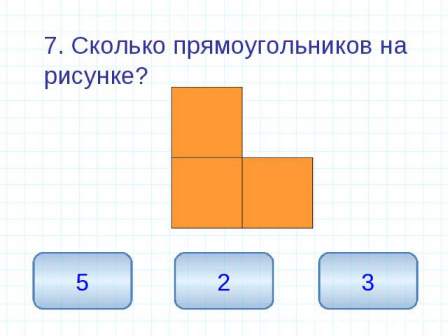 7. Сколько прямоугольников на рисунке? 7. Сколько прямоугольников на рисунке?