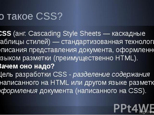 Что такое CSS? CSS (анг. Cascading Style Sheets — каскадные таблицы стилей) — стандартизованная технология описания представления документа, оформленного языком разметки (преимущественно HTML). Зачем оно надо? Цель разработки CSS - разделение содерж…