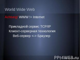 World Wide Web Achtung! WWW != Internet Прикладной сервис TCP/IP Клиент-серверна