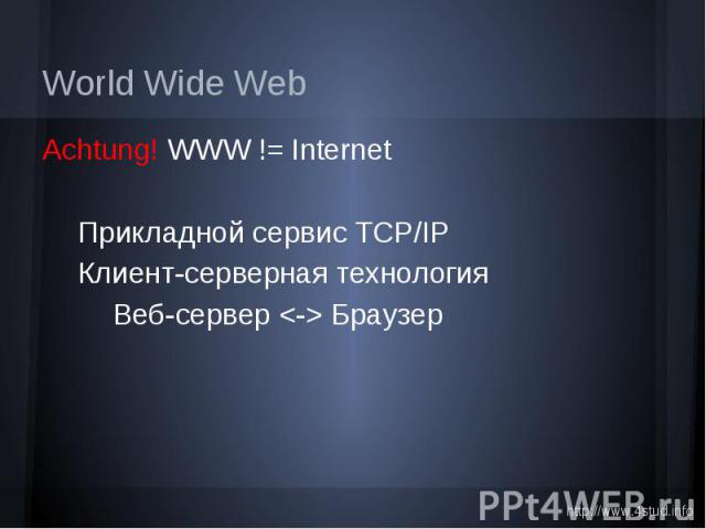 World Wide Web Achtung! WWW != Internet Прикладной сервис TCP/IP Клиент-серверная технология Веб-сервер <-> Браузер