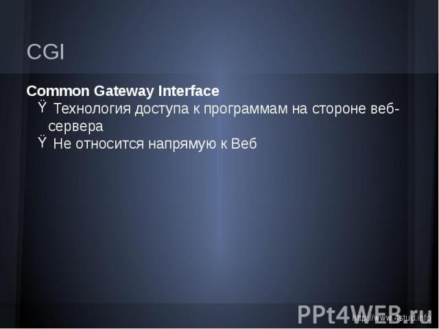CGI Common Gateway Interface Технология доступа к программам на стороне веб-сервера Не относится напрямую к Веб