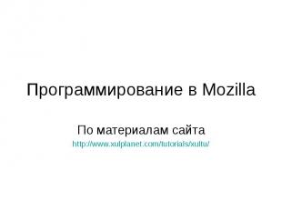 Программирование в Mozilla По материалам сайта http://www.xulplanet.com/tutorial