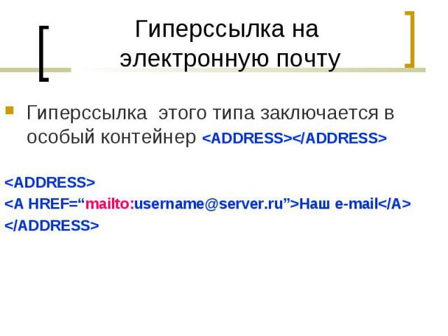 Гиперссылка этого типа заключается в особый контейнер <ADDRESS></ADDRESS> Гиперссылка этого типа заключается в особый контейнер <ADDRESS></ADDRESS> <ADDRESS> <A HREF=“mailto:username@server.ru”>Наш е-mail</A>…