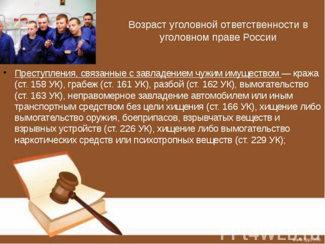 Возраст уголовной ответственности в уголовном праве России Преступления, связанные с завладением чужим имуществом — кража (ст. 158 УК), грабеж (ст. 161 УК), разбой (ст. 162 УК), вымогательство (ст. 163 УК), неправомерное завладение автомобилем или и…