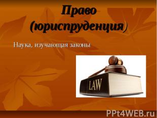 Право (юриспруденция) Наука, изучающая законы