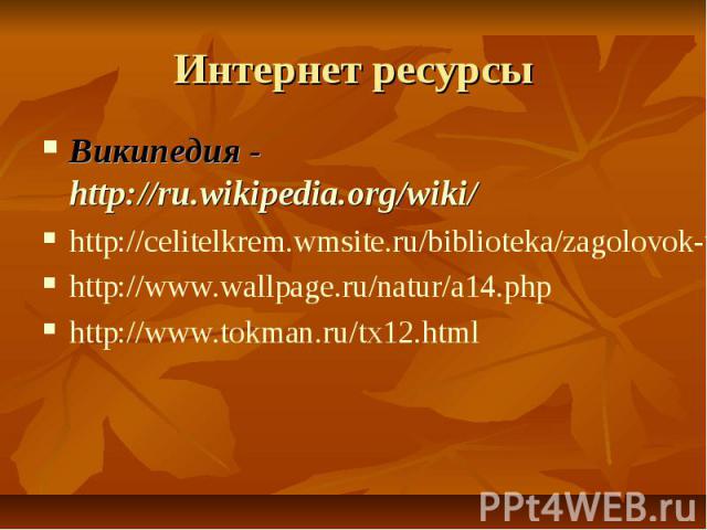 Интернет ресурсы Википедия - http://ru.wikipedia.org/wiki/ http://celitelkrem.wmsite.ru/biblioteka/zagolovok-vtoroj-novosti-moego-personalnogo http://www.wallpage.ru/natur/a14.php http://www.tokman.ru/tx12.html
