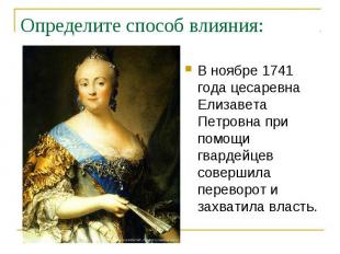 Определите способ влияния: В ноябре 1741 года цесаревна Елизавета Петровна при п