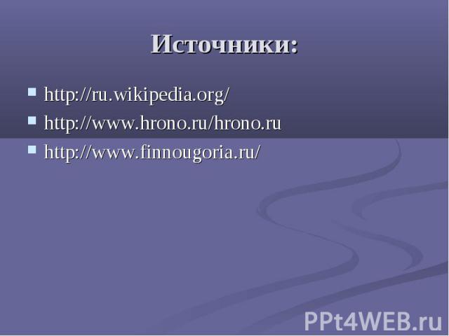 Источники: http://ru.wikipedia.org/ http://www.hrono.ru/hrono.ru http://www.finnougoria.ru/