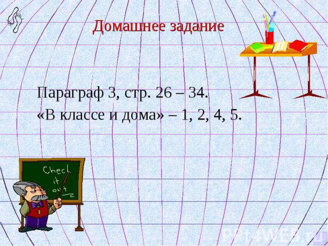 Домашнее задание Домашнее задание Параграф 3, стр. 26 – 34. «В классе и дома» – 1, 2, 4, 5.