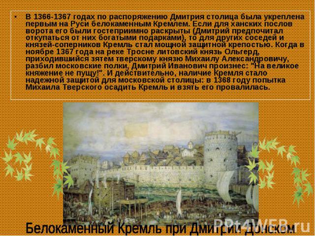 В 1366-1367 годах по распоряжению Дмитрия столица была укреплена первым на Руси белокаменным Кремлем. Если для ханских послов ворота его были гостеприимно раскрыты (Дмитрий предпочитал откупаться от них богатыми подарками), то для других соседей и к…