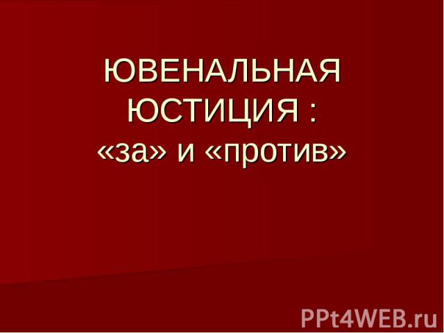 ЮВЕНАЛЬНАЯ ЮСТИЦИЯ : «за» и «против»