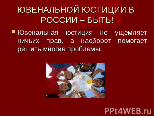 ЮВЕНАЛЬНОЙ ЮСТИЦИИ В РОССИИ – БЫТЬ! Ювенальная юстиция не ущемляет ничьих прав, а наоборот помогает решить многие проблемы.