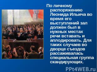 По личному распоряжению Леонида Ильича во время его выступлений зал должен был в