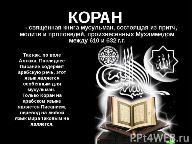 КОРАН - священная книга мусульман, состоящая из притч, молитв и проповедей, произнесенных Мухаммедом между 610 и 632 г.г.