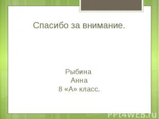 Спасибо за внимание. Рыбина Анна 8 «А» класс.