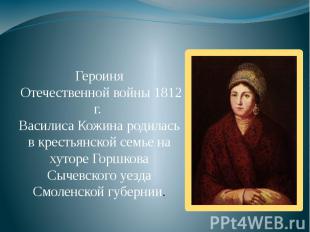Героиня Отечественной войны 1812 г. Василиса Кожина родилась в крестьянской семь