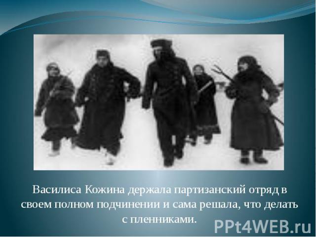 Василиса Кожина держала партизанский отряд в своем полном подчинении и сама решала, что делать с пленниками.