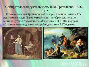 Собирательская деятельность П.М.Третьякова. 1856–1892 Годом основания Третьяковс